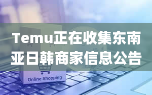 Temu正在收集东南亚日韩商家信息公告