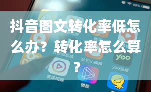 抖音图文转化率低怎么办？转化率怎么算？