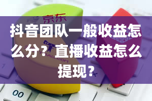 抖音团队一般收益怎么分？直播收益怎么提现？