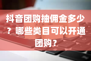 抖音团购抽佣金多少？哪些类目可以开通团购？