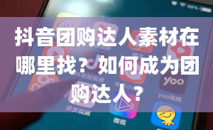 抖音团购达人素材在哪里找？如何成为团购达人？