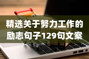 精选关于努力工作的励志句子129句文案