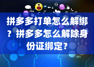 拼多多打单怎么解绑？拼多多怎么解除身份证绑定？