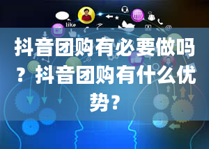 抖音团购有必要做吗？抖音团购有什么优势？