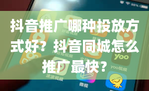 抖音推广哪种投放方式好？抖音同城怎么推广最快？