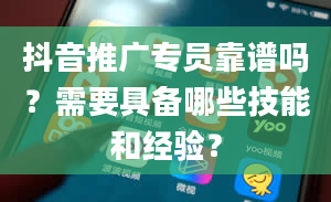 抖音推广专员靠谱吗？需要具备哪些技能和经验？