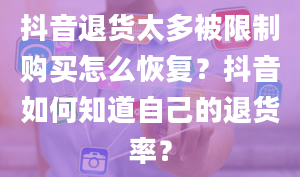 抖音退货太多被限制购买怎么恢复？抖音如何知道自己的退货率？