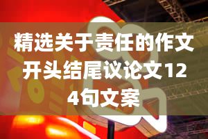 精选关于责任的作文开头结尾议论文124句文案