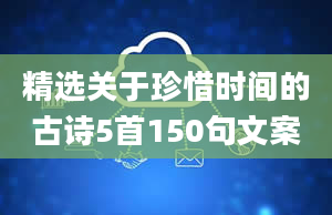 精选关于珍惜时间的古诗5首150句文案