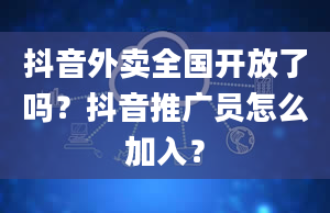 抖音外卖全国开放了吗？抖音推广员怎么加入？