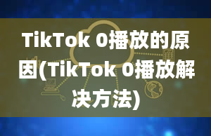 TikTok 0播放的原因(TikTok 0播放解决方法)