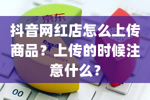 抖音网红店怎么上传商品？上传的时候注意什么？