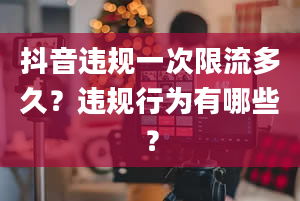 抖音违规一次限流多久？违规行为有哪些？