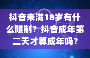 抖音未满18岁有什么限制？抖音成年第二天才算成年吗？