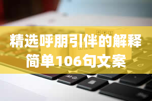 精选呼朋引伴的解释简单106句文案