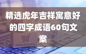 精选虎年吉祥寓意好的四字成语60句文案