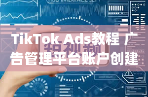 TikTok Ads教程 广告管理平台账户创建