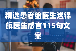 精选患者给医生送锦旗医生感言115句文案