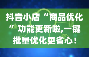 抖音小店“商品优化”功能更新啦,一键批量优化更省心！