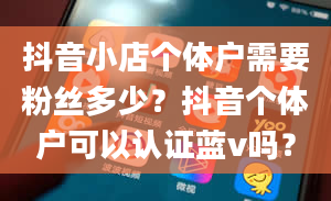 抖音小店个体户需要粉丝多少？抖音个体户可以认证蓝v吗？