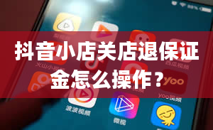 抖音小店关店退保证金怎么操作？