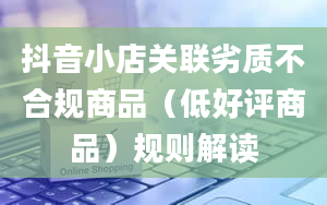 抖音小店关联劣质不合规商品（低好评商品）规则解读