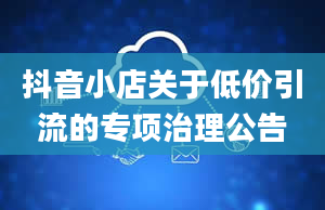 抖音小店关于低价引流的专项治理公告