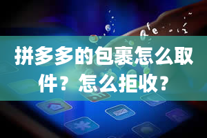 拼多多的包裹怎么取件？怎么拒收？