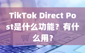 TikTok Direct Post是什么功能？有什么用？