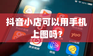 抖音小店可以用手机上图吗？