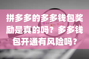 拼多多的多多钱包奖励是真的吗？多多钱包开通有风险吗？