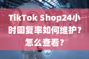 TikTok Shop24小时回复率如何维护？怎么查看？