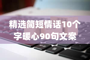 精选简短情话10个字暖心90句文案