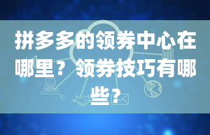 拼多多的领券中心在哪里？领券技巧有哪些？