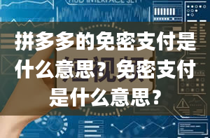 拼多多的免密支付是什么意思？免密支付是什么意思？