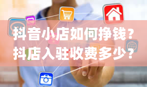 抖音小店如何挣钱？抖店入驻收费多少？