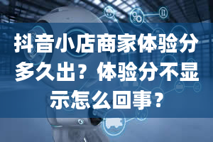 抖音小店商家体验分多久出？体验分不显示怎么回事？