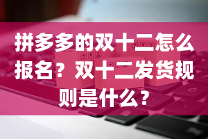 拼多多的双十二怎么报名？双十二发货规则是什么？