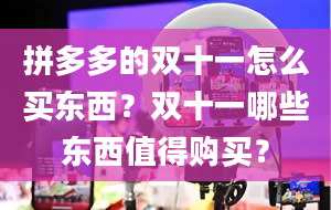 拼多多的双十一怎么买东西？双十一哪些东西值得购买？