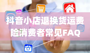 抖音小店退换货运费险消费者常见FAQ