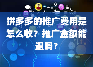 拼多多的推广费用是怎么收？推广金额能退吗？