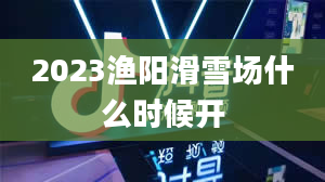 2023渔阳滑雪场什么时候开