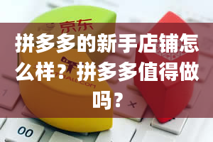 拼多多的新手店铺怎么样？拼多多值得做吗？