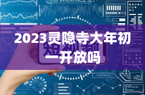 2023灵隐寺大年初一开放吗