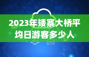 2023年矮寨大桥平均日游客多少人