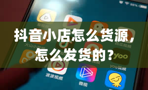 抖音小店怎么货源，怎么发货的？