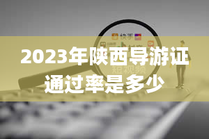 2023年陕西导游证通过率是多少