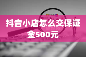 抖音小店怎么交保证金500元