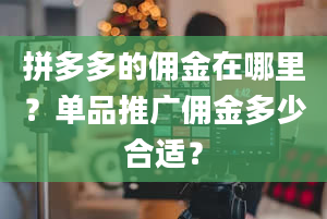 拼多多的佣金在哪里？单品推广佣金多少合适？