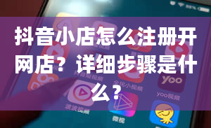 抖音小店怎么注册开网店？详细步骤是什么？